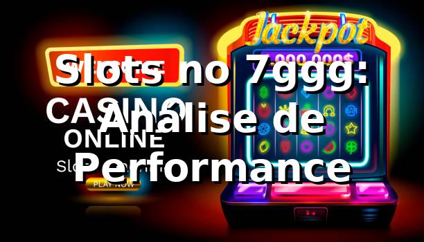 Slots no 7ggg: Análise de Performance 📊